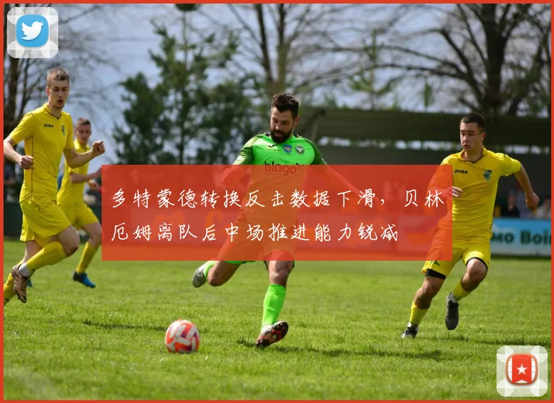 多特蒙德转换反击数据下滑，贝林厄姆离队后中场推进能力锐减