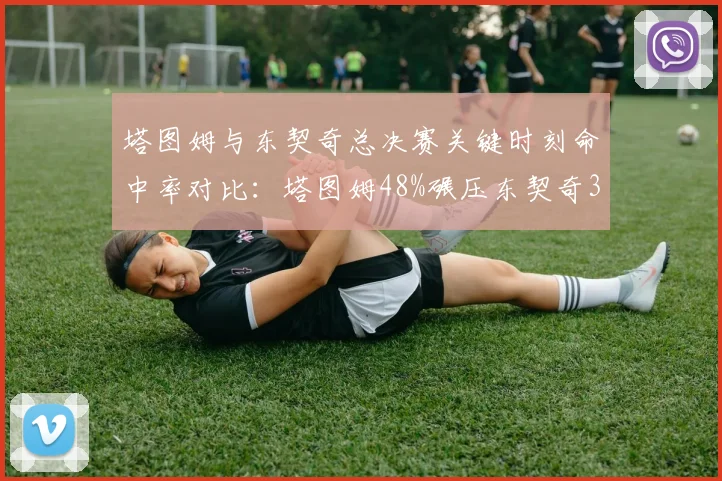 塔图姆与东契奇总决赛关键时刻命中率对比：塔图姆48%碾压东契奇32%