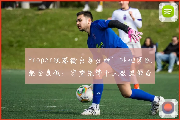 Proper联赛输出每分钟1.5K但团队配合度低，守望先锋个人数据能否拯救角斗士？