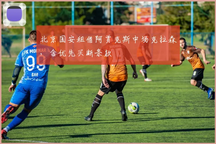 北京国安租借阿贾克斯中场克拉森，含优先买断条款