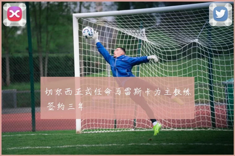 切尔西正式任命马雷斯卡为主教练 签约三年