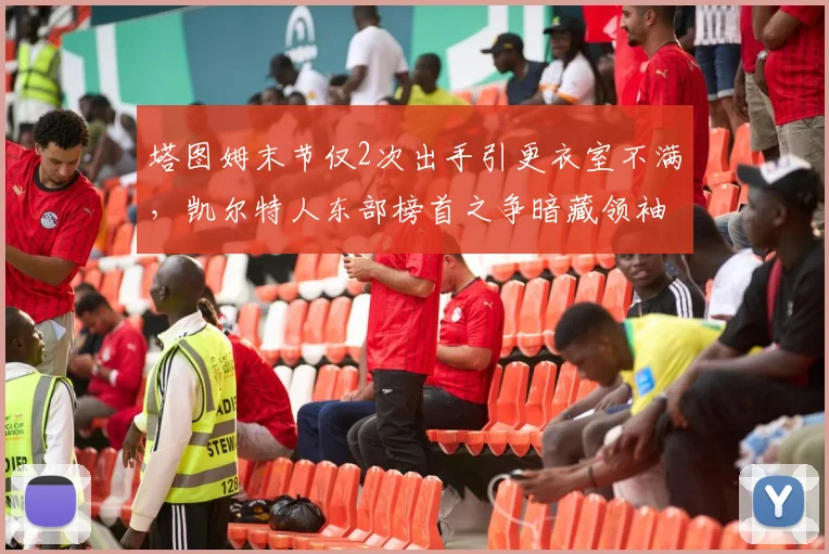 塔图姆末节仅2次出手引更衣室不满，凯尔特人东部榜首之争暗藏领袖危机